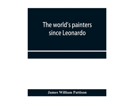 Livro The Worlds Painters Since Leonardo Being A History Of Painting From The Renaissance To The Present Day De James William Pattison (inglês)