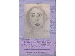 Livro Francisca De Pedraza.O El Triunfo De Una Mujer Del Siglo De Oro Frente A La Violencia Machista de Ignacio Ruiz Rodríguez (Espanhol)