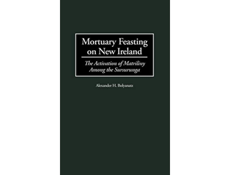 Livro Mortuary Feasting on New Ireland The Activation of Matriliny Among the Sursurunga de Alexander H Bolyanatz (Inglês)