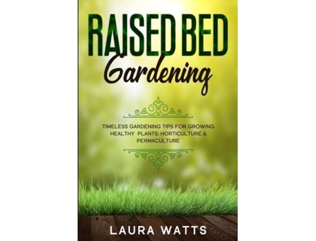 Livro Raised Bed Gardening Timeless Gardening Tips For Growing Healthy Plants Horticulture Amp Permaculture De Laura Watts (inglês)