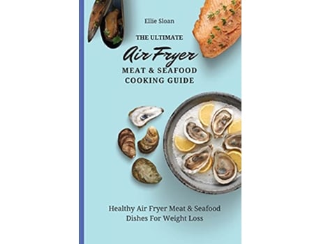 Livro The Ultimate Air Fryer Meat Seafood Cooking Guide Healthy Air Fryer Meat Seafood Dishes For Weight Loss de Ellie Sloan (Inglês)