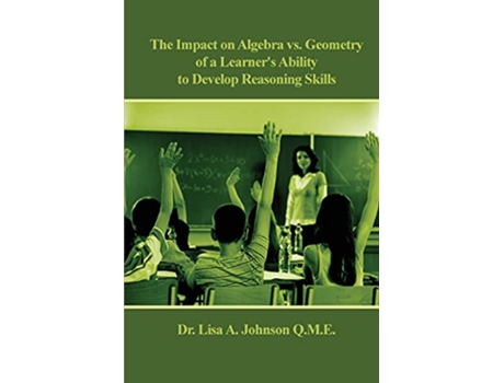 Livro The Impact on Algebra vs Geometry of a Learners Ability to Develop Reasoning Skills de Dr Lisa A Johnson (Inglês)