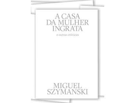 Livro A Casa da Mulher Ingrata de Miguel Szymanski .
