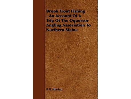 Livro Brook Trout Fishing An Account Of A Trip Of The Oquossor Angling Association To Northern Maine de R G Allerton (Inglês)