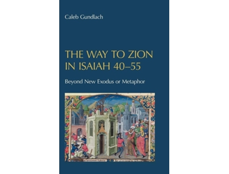 Livro The Way to Zion in Isaiah 40-55 Beyond New Exodus or Metaphor de Caleb Gundlach (Inglês - Capa Dura)