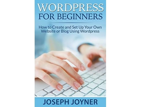 Livro Wordpress For Beginners How To Create And Set Up Your Own Website Or Blog Using Wordpress De Joseph Joyner (inglês)