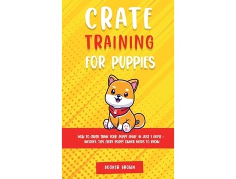 Livro Crate Training For Puppies How To Crate Train Your Puppy Easily In Just 3 De Booker Brown (inglês - Capa Dura)