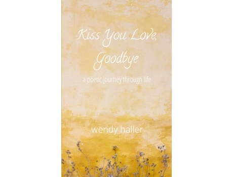 Livro Kiss You Love, Goodbye A Poetic Journey Through Life de Wendy Haller (Inglês)