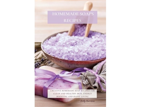 Livro Homemade Soaps Recipes Creative Homemade Soap Recipes For Clean And Healthy Skin, Energy Boosting And Happy Living De Kelly Harrison (inglês)