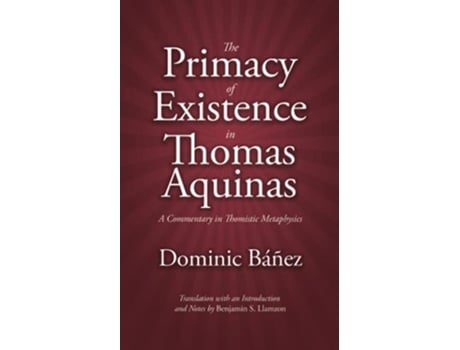Livro The Primacy of Existence in Thomas Aquinas A Commentary in Thomistic Metaphysics de Dominic Banez (Inglês)