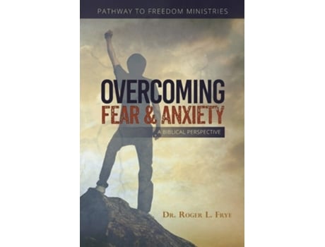 Livro Overcoming Fear Amp Anxiety A Biblical Perspective De Dr Roger L Frye (inglês)