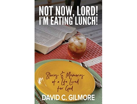 Livro Not Now Lord Im Eating Lunch Stories Memories of a Life Lived for God de David C Gilmore (Inglês)