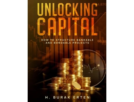 Livro Unlocking Capital How to Structure Bankable and Bondable Projects de HUSEYIN BURAK ERTEN (Inglês)