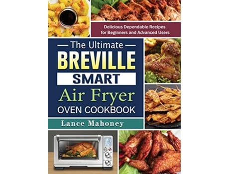 Livro The Ultimate Breville Smart Air Fryer Oven Cookbook Delicious Dependable Recipes for Beginners and Advanced Users de Lance Mahoney (Inglês)
