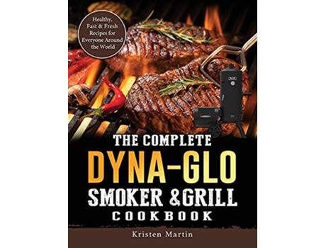 Livro The Complete DynaGlo Smoker Grill Cookbook Healthy Fast Fresh Recipes for Everyone Around the World de Kristen Martin (Inglês)