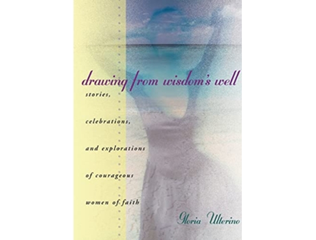 Livro Drawing from Wisdoms Well Stories Celebrations and Explorations of Courageous Women of Faith de Gloria Ulterino (Inglês)