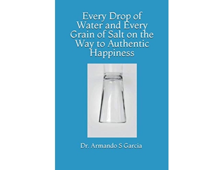 Livro Every Drop of Water and Every Grain of Salt on the Way to Authentic Happiness de Dr Armando S Garcia (Inglês)