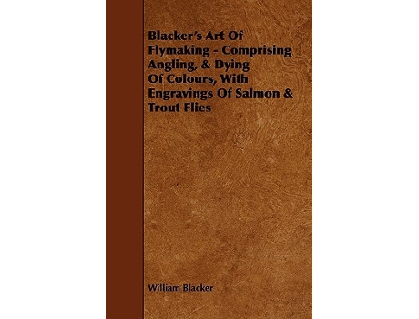 Livro Blackers Art of Flymaking Comprising Angling Dying of Colours with Engravings of Salmon Trout Flies de William Blacker (Inglês)