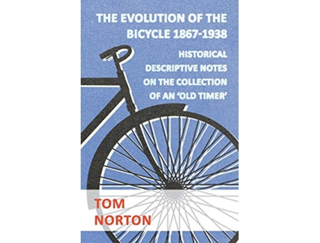 Livro The Evolution Of The Bicycle 18671938 Historical Descriptive Notes On The Collection Of An Old Timer de Tom Norton (Inglês)