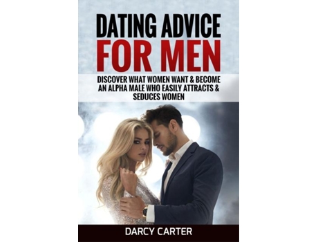 Livro Dating Advice For Men Discover What Women Want Amp Become An Alpha Male Who Easily Attracts Amp Seduces Women De Carter Darcy (inglês)