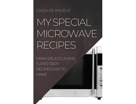 Livro My Special Microwave Recipes Many Delicious And Super Tasty Recipes Easy To Make De Giada De Angelis (inglês)
