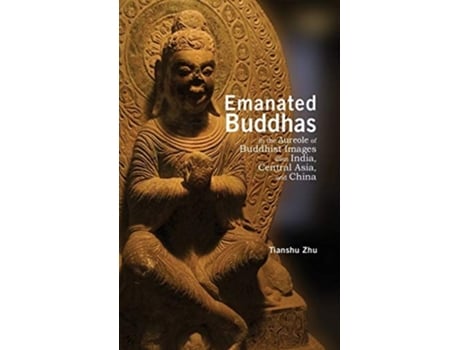 Livro Emanated Buddhas In The Aureole Of Buddhist Images From India, Central Asia, And China De Tianshu Zhu (inglês - Capa Dura)