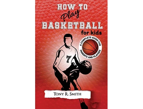 Livro How to Play Basketball for Kids A Complete Guide for Parents and Players 149 Pages de Tony R Smith (Inglês)