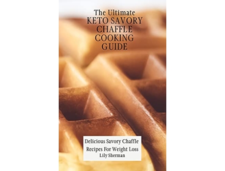 Livro The Ultimate KETO Savory Chaffle Cooking Guide Delicious Savory Chaffles Recipes For Weight Loss de Lily Sherman (Inglês)