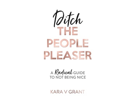 Livro Ditch The People Pleaser A Radical Guide to Not Being Nice de Kara V Grant (Inglês)
