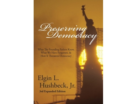 Livro Preserving Democracy What The Founding Fathers Knew, What We Have Forgotten, amp How It Threatens Democracy de Elgin L Hushbeck (Inglês)