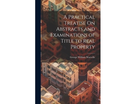 Livro A Practical Treatise On Abstracts and Examinations of Title to Real Property de George William Warvelle (Inglês - Capa Dura)