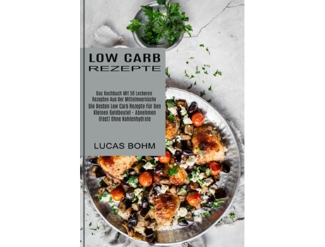 Livro Low Carb Rezepte Das Kochbuch Mit 50 Leckeren Rezepten Aus Der Mittelmeerküche Ohne Kohlenhydrate) de Lucas Bohm (Inglês)