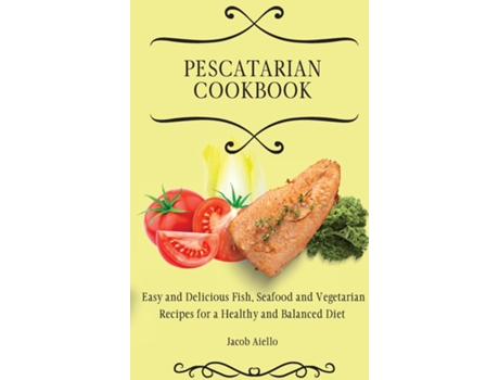 Livro Pescatarian Cookbook Easy And Delicious Fish, Seafood And Vegetarian Recipes For A Healthy And Balanced Diet De Jacob Aiello (inglês)