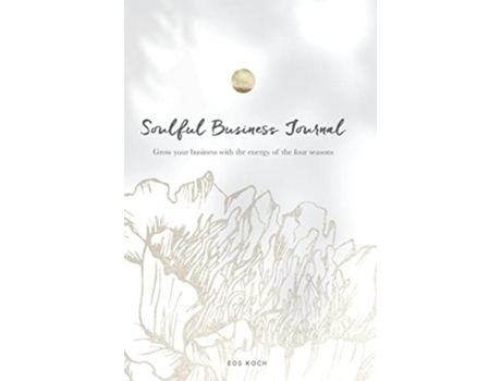 Livro Soulful Business Journal Grow Your Business With The Energy Of The Four Cycles De Eos Koch (inglês - Capa Dura)