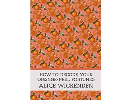 Livro How To Decode Your Orange-peel Fortunes De Alice Wickenden (inglês)