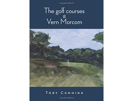 Livro The Golf Courses of Vern Morcom de Toby Cumming (Inglês)