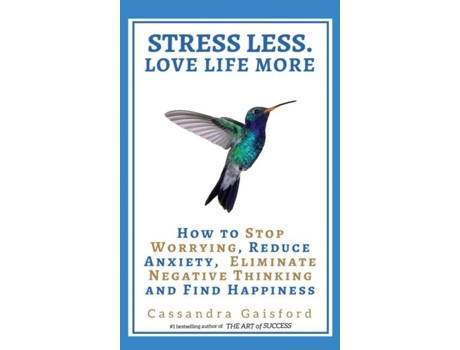 Livro Stress Less. Love Life More How To Stop Worrying, Reduce Anxiety, Eliminate Negative Thinking And Find Happiness De Cassandra Gaisford (inglês)
