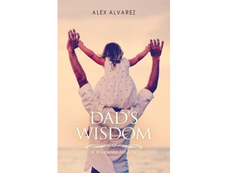 Livro Dads Wisdom A Blueprint for Life de Alex Alberto Alvarez (Inglês)