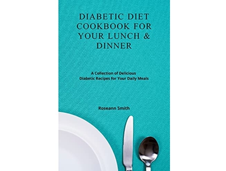 Livro Diabetic Diet Cookbook for Your Lunch Dinner A Collection of Delicious Diabetic Recipes for Your Daily Meals de Roseann Smith (Inglês)