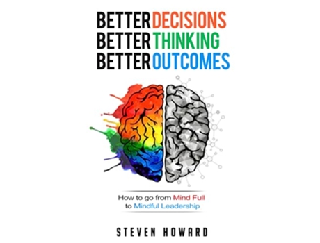 Livro Better Decisions Better Thinking Better Outcomes How To Go From Mind Full To Mindful Leadership de Steven Howard (Inglês)