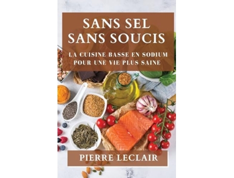 Livro Sans Sel Sans Soucis La Cuisine Basse en Sodium Pour une Vie Plus Saine de Pierre LeClair (Francês)