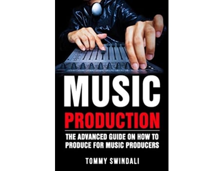 Livro Music Production The Advanced Guide On How to Produce for Music Producers de Tommy Swindali (Inglês)