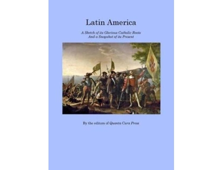 Livro Latin America A Sketch Of Its Glorious Catholic Roots And A Snapshot Of Its Present De Quanta Cura Press (inglês)