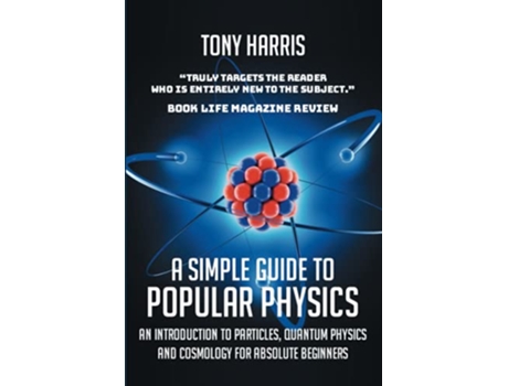 Livro A SIMPLE GUIDE TO POPULAR PHYSICS AN INTRODUCTION TO PARTICLES QUANTUM PHYSICSAND COSMOLOGY FOR ABSOLUTE BEGINNERS de TONY HARRIS (Inglês)