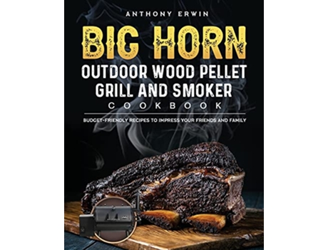 Livro BIG HORN OUTDOOR Wood Pellet Grill Smoker Cookbook BudgetFriendly Recipes to Impress Your Friends and Family de Anthony Erwin (Inglês)