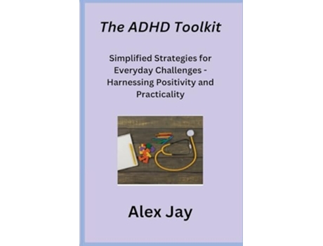 Livro The ADHD Toolkit Simplified Strategies for Everyday Challenges - Harnessing Positivity and Practicality de Alex Jay (Inglês)