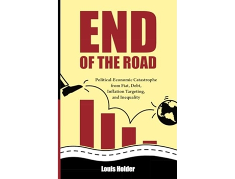Livro End Of The Road Political-Economic Catastrophe From Fiat, Debt, Inflation Targeting and Inequality de Louis Holder (Inglês)