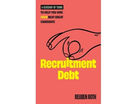 Livro Recruitment Debt A Glossary Of Terms To Help You Hire Your Next Great Candidate De Reuben Roth (inglês)