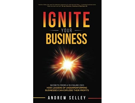 Livro IGNITE Your Business Secrets From a 10Figure CEO How Leaders of Underperforming Businesses can Explode Their Profits de Andrew Selley (Inglês)