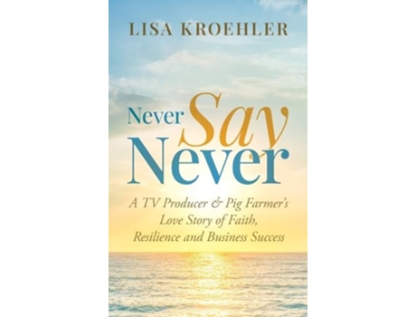 Livro Never Say Never A TV Producer amp Pig Farmers Love Story of Faith, Resilience and Business Success de Lisa Kroehler (Inglês - Capa Dura)